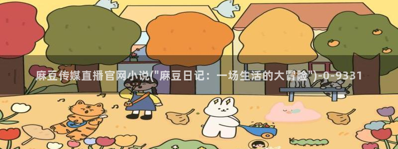麻豆新人演员：麻豆传媒直播官网小说(\
